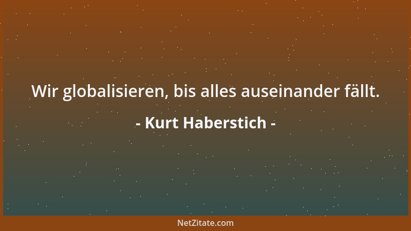 Kurt Haberstich - Wir globalisieren, bis alles auseinander fällt....