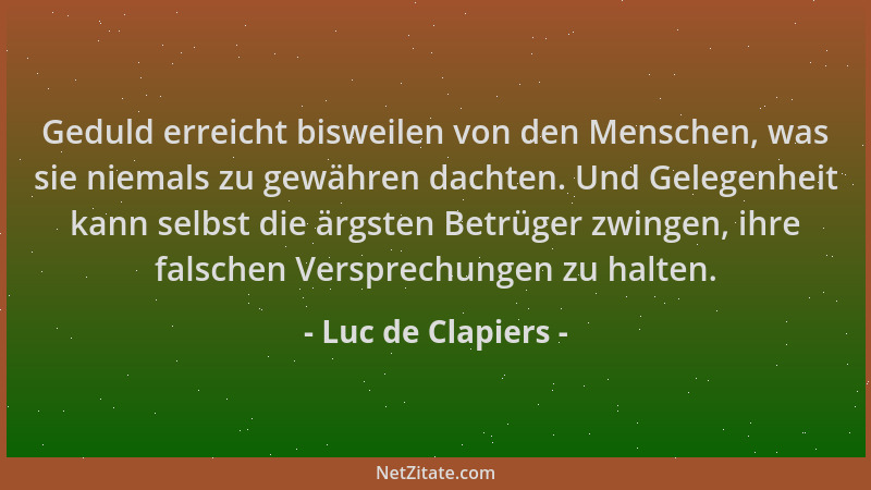 Luc de Clapiers - Geduld erreicht bisweilen von den Menschen, was sie niemals zu gewähren dachten. Und Gelegenheit kann sel...
