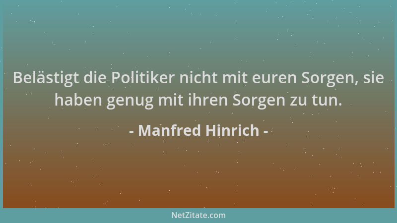 Manfred Hinrich - Belästigt die Politiker nicht mit euren Sorgen, sie haben genug mit ihren Sorgen zu tun....