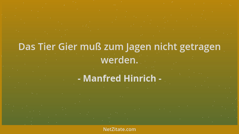 Manfred Hinrich - Das Tier Gier muß zum Jagen nicht getragen werden....