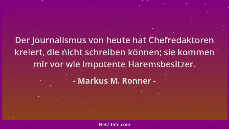 Markus M. Ronner - Der Journalismus von heute hat Chefredaktoren kreiert, die nicht schreiben können; sie kommen mir vor wi...