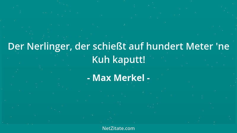 Max Merkel - Der Nerlinger, der schießt auf hundert Meter  'ne Kuh kaputt!...
