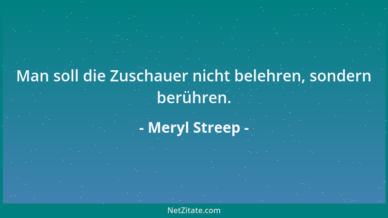 Meryl Streep - Man soll die Zuschauer nicht belehren, sondern berühren....