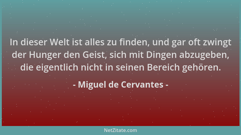 Miguel de Cervantes - In dieser Welt ist alles zu finden, und gar oft zwingt der Hunger den Geist, sich mit Dingen abzugebe...