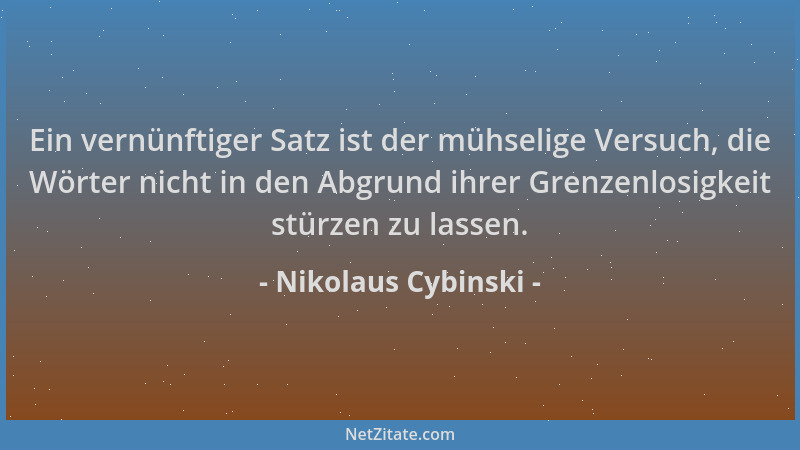 Nikolaus Cybinski - Ein vernünftiger Satz ist der mühselige Versuch, die Wörter nicht in den Abgrund ihrer Grenzenlosigkeit...