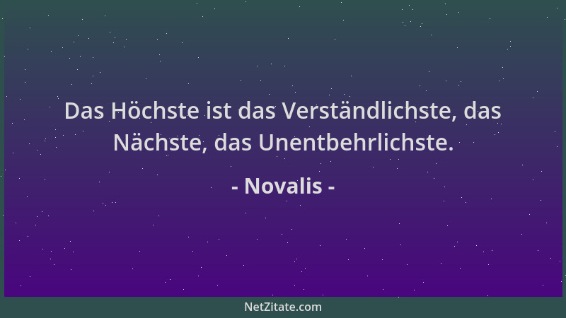 Novalis - Das Höchste ist das Verständlichste, das Nächste, das Unentbehrlichste....