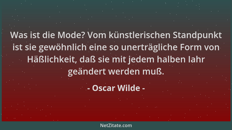 Oscar Wilde - Was ist die Mode? Vom künstlerischen Standpunkt ist sie gewöhnlich eine so unerträgliche Form von Häßlichkeit...