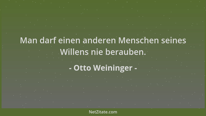Otto Weininger - Man darf einen anderen Menschen seines Willens nie berauben....