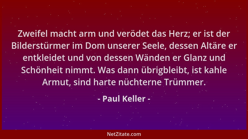Paul Keller - Zweifel macht arm und verödet das Herz; er ist der Bilderstürmer im Dom unserer Seele, dessen Altäre er entkl...