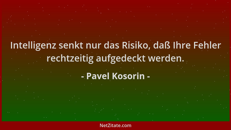 Pavel Kosorin - Intelligenz senkt nur das Risiko, daß Ihre Fehler rechtzeitig aufgedeckt werden....