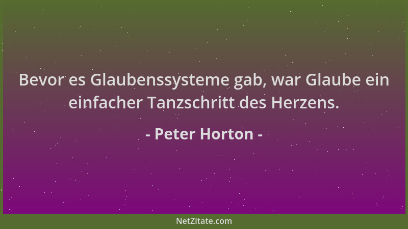 Peter Horton - Bevor es Glaubenssysteme gab, war Glaube ein einfacher Tanzschritt des Herzens....
