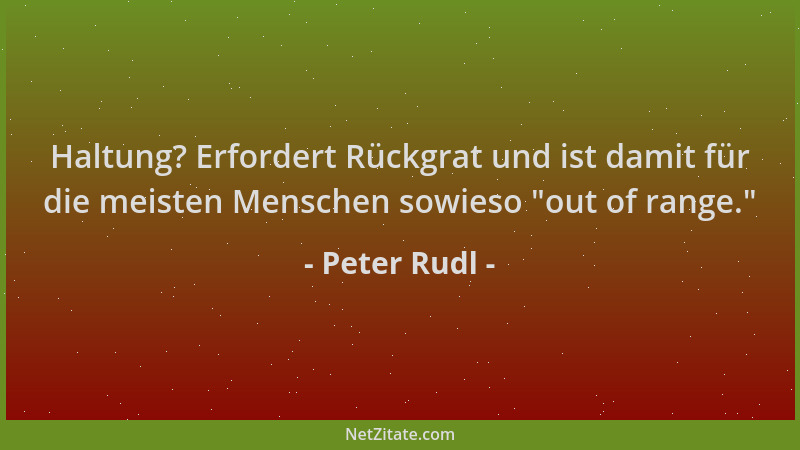 Peter Rudl - Haltung? Erfordert Rückgrat und ist damit für die meisten Menschen sowieso  "out of range. "...
