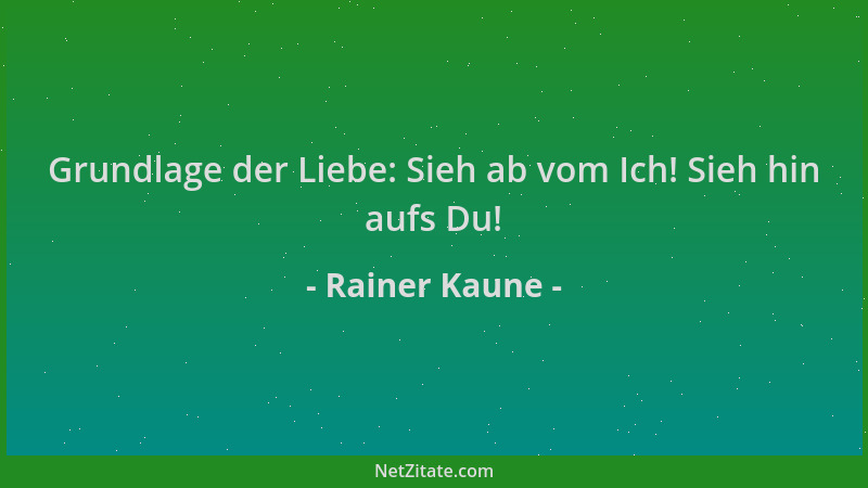 Rainer Kaune - Grundlage der Liebe: Sieh ab vom Ich! Sieh hin aufs Du!...
