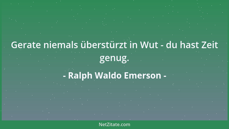Ralph Waldo Emerson - Gerate niemals überstürzt in Wut - du hast Zeit genug....