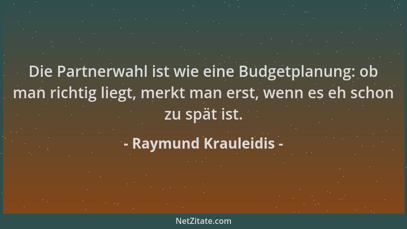 Raymund Krauleidis - Die Partnerwahl ist wie eine Budgetplanung: ob man richtig liegt, merkt man erst, wenn es eh schon zu...