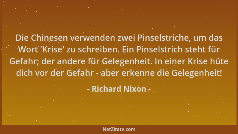 Richard Nixon - Die Chinesen verwenden zwei Pinselstriche, um das Wort  'Krise ' zu schreiben. Ein Pinselstrich steht für Gef...