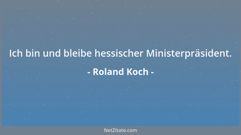 Roland Koch - Ich bin und bleibe hessischer Ministerpräsident....