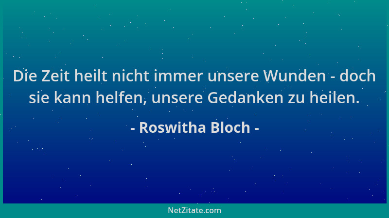 Roswitha Bloch - Die Zeit heilt nicht immer unsere Wunden - doch sie kann helfen, unsere Gedanken zu heilen....