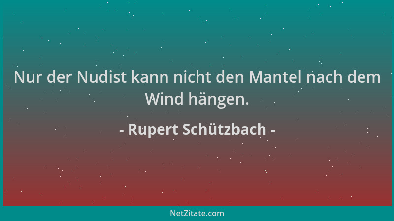 Rupert Schützbach - Nur der Nudist kann nicht den Mantel nach dem Wind hängen....