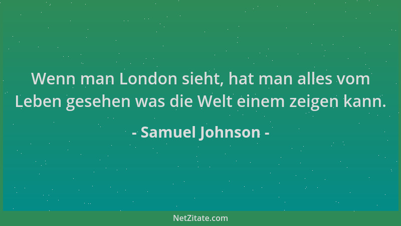 Samuel Johnson - Wenn man London sieht, hat man alles vom Leben gesehen was die Welt einem zeigen kann....