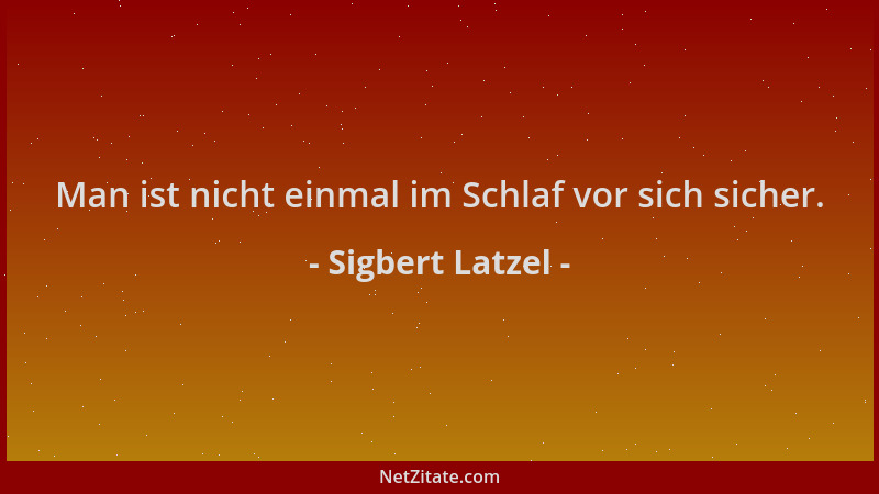 Sigbert Latzel - Man ist nicht einmal im Schlaf vor sich sicher....