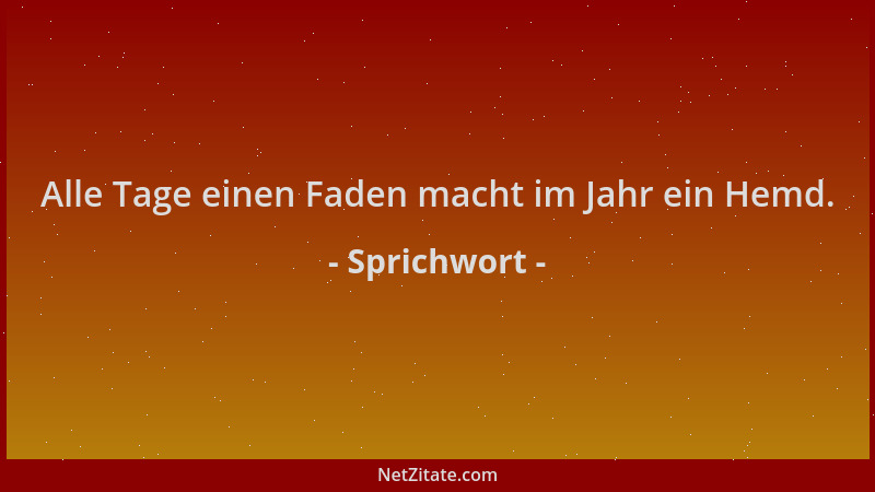 Sprichwort - Alle Tage einen Faden macht im Jahr ein Hemd....