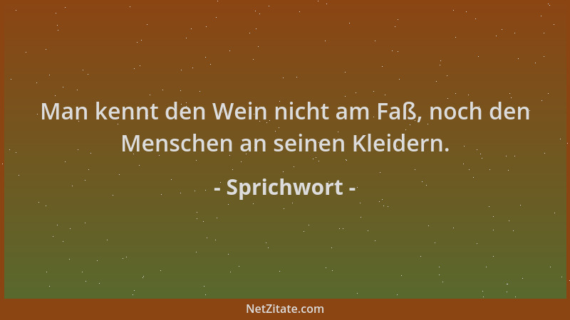 Sprichwort - Man kennt den Wein nicht am Faß, noch den Menschen an seinen Kleidern....