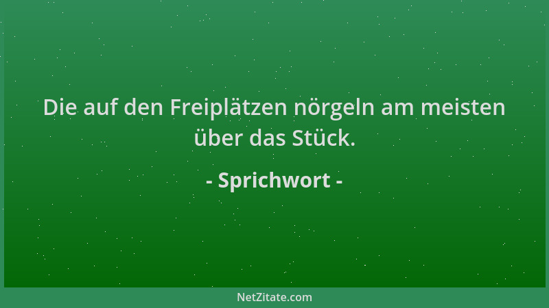 Sprichwort - Die auf den Freiplätzen nörgeln am meisten über das Stück....