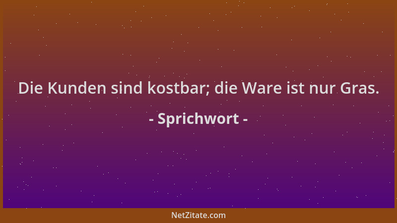 Sprichwort - Die Kunden sind kostbar; die Ware ist nur Gras....