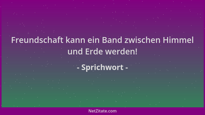 Sprichwort - Freundschaft kann ein Band zwischen Himmel und Erde werden!...