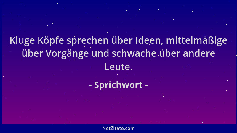 Sprichwort - Kluge Köpfe sprechen über Ideen, mittelmäßige über Vorgänge und schwache über andere Leute....