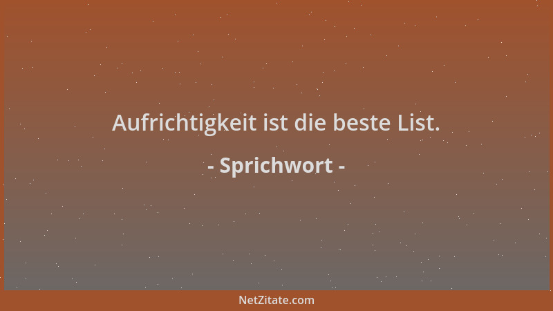 Sprichwort - Aufrichtigkeit ist die beste List....