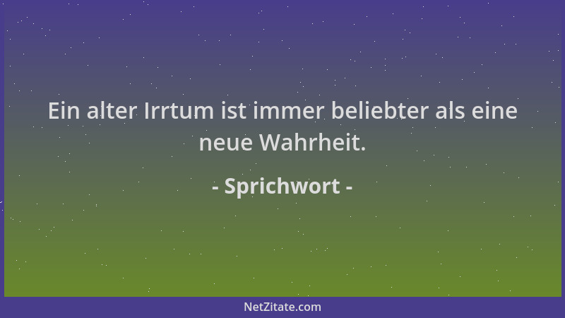 Sprichwort - Ein alter Irrtum ist immer beliebter als eine neue Wahrheit....