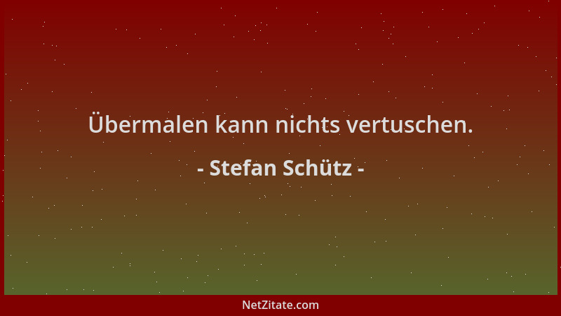 Stefan Schütz - Übermalen kann nichts vertuschen....