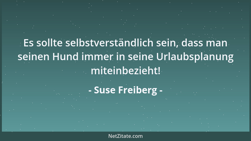 Suse Freiberg - Es sollte selbstverständlich sein, dass man seinen Hund immer in seine Urlaubsplanung miteinbezieht!...