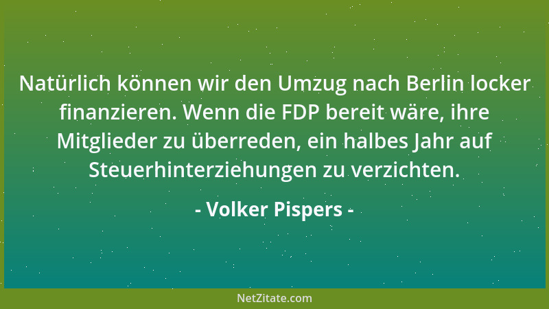 Volker Pispers - Natürlich können wir den Umzug nach Berlin locker finanzieren. Wenn die FDP bereit wäre, ihre Mitglieder z...