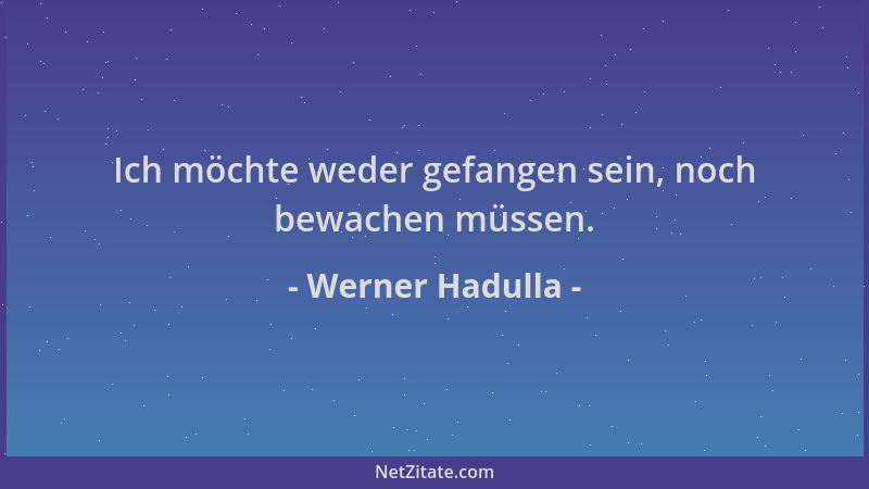 Werner Hadulla - Ich möchte weder gefangen sein, noch bewachen müssen....