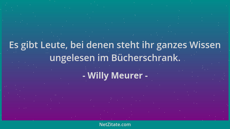 Willy Meurer - Es gibt Leute, bei denen steht ihr ganzes Wissen ungelesen im Bücherschrank....