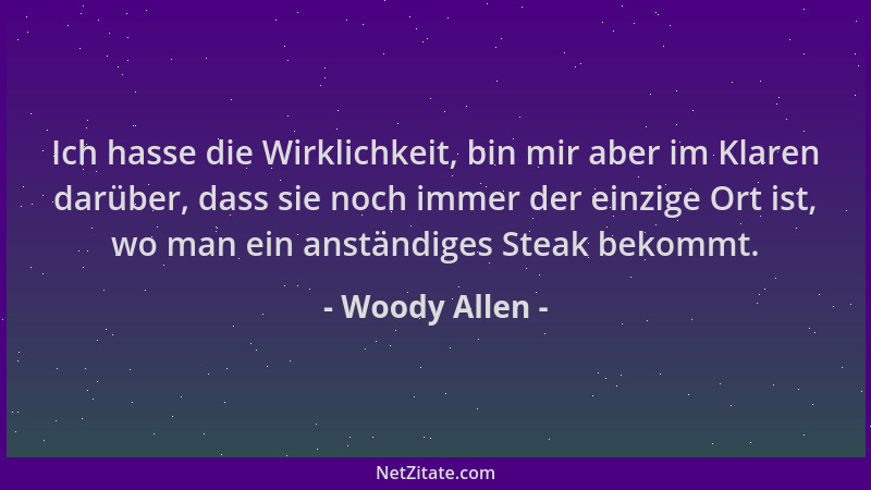 Woody Allen - Ich hasse die Wirklichkeit, bin mir aber im Klaren darüber, dass sie noch immer der einzige Ort ist, wo man e...