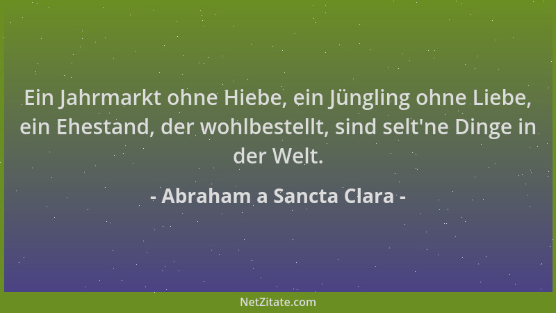 Abraham a Sancta Clara - Ein Jahrmarkt ohne Hiebe, ein Jüngling ohne Liebe, ein Ehestand, der wohlbestellt, sind selt 'ne Di...
