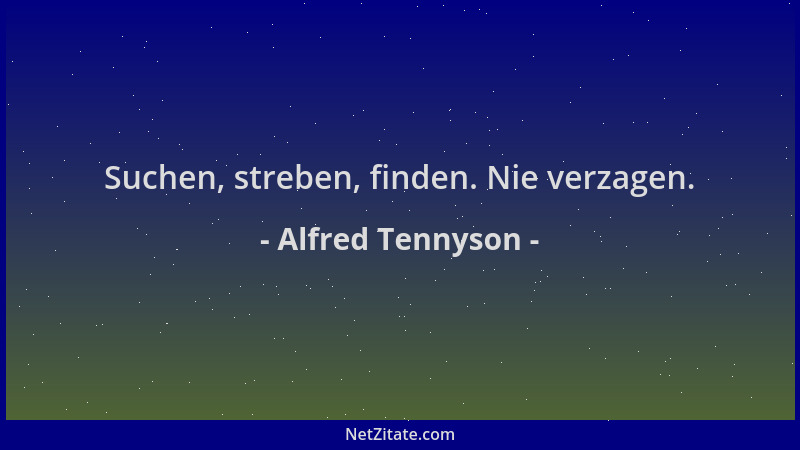 Alfred Tennyson - Suchen, streben, finden. Nie verzagen....