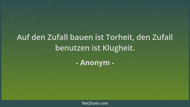 Anonym - Auf den Zufall bauen ist Torheit, den Zufall benutzen ist Klugheit....