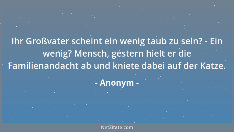 Anonym - Ihr Großvater scheint ein wenig taub zu sein? - Ein wenig? Mensch, gestern hielt er die Familienandacht ab und kni...