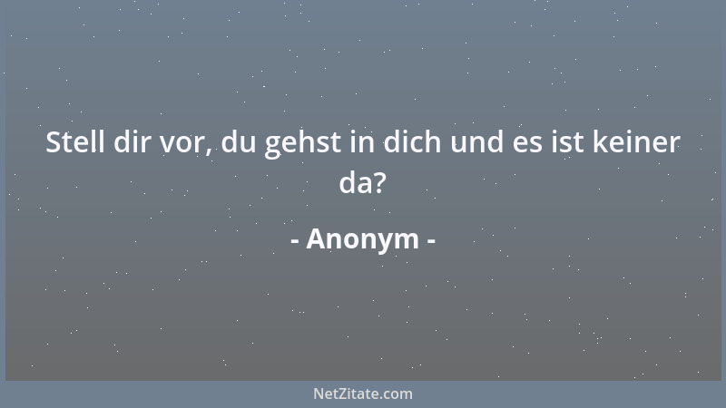 Anonym - Stell dir vor, du gehst in dich und es ist keiner da?...