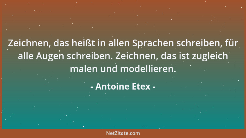 Antoine Etex - Zeichnen, das heißt in allen Sprachen schreiben, für alle Augen schreiben. Zeichnen, das ist zugleich malen...