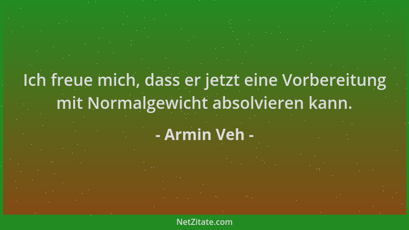 Armin Veh - Ich freue mich, dass er jetzt eine Vorbereitung mit Normalgewicht absolvieren kann....