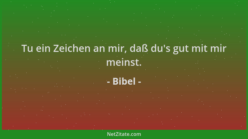 Bibel - Tu ein Zeichen an mir, daß du 's gut mit mir meinst....