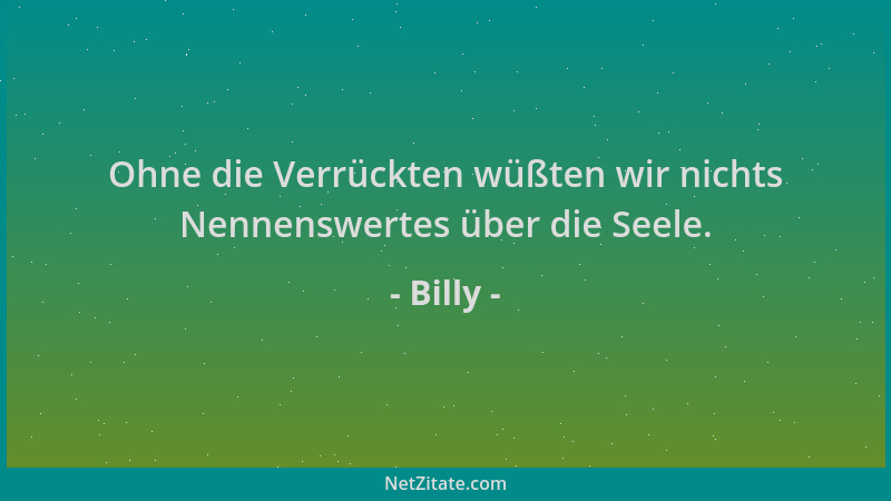 Billy - Ohne die Verrückten wüßten wir nichts Nennenswertes über die Seele....