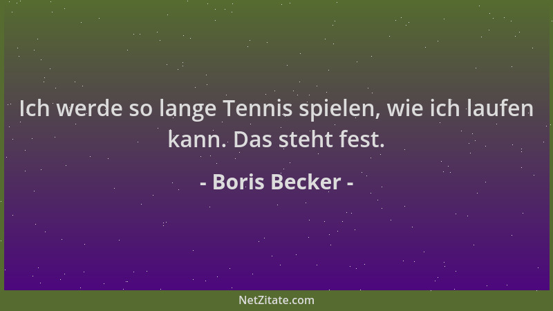 Boris Becker - Ich werde so lange Tennis spielen, wie ich laufen kann. Das steht fest....
