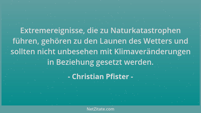 Christian Pfister - Extremereignisse, die zu Naturkatastrophen führen, gehören zu den Launen des Wetters und sollten nicht...